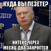 куда вы лезете? интекс через месяц-два закроется