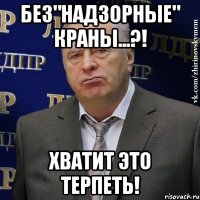 без"НАДЗОРНЫЕ" краны...?! ХВАТИТ ЭТО ТЕРПЕТЬ!