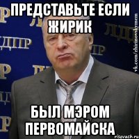 представьте если Жирик был мэром Первомайска