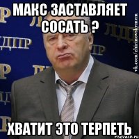 Макс заставляет сосать ? Хватит это терпеть