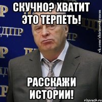 Скучно? Хватит это терпеть! Расскажи истории!