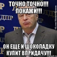 точно точно!!! покажи!!! Он еще и шоколадку купит впридачу!!!