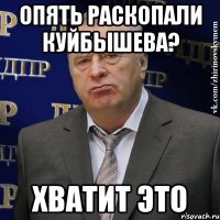 Опять раскопали куйбышева? Хватит это