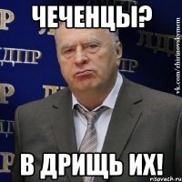 Чеченцы? В дрищь их!