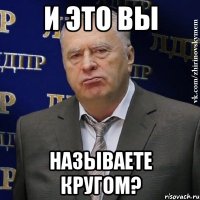 И ЭТО ВЫ НАЗЫВАЕТЕ КРУГОМ?