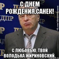 С ДНЕМ РОЖДЕНИЯ,САНЕК! С любовью, твой Володька Жириновский.