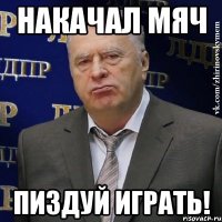 накачал мяч пиздуй играть!