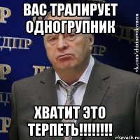 Вас тралирует одногрупник ХВАТИТ ЭТО ТЕРПЕТЬ!!!!!!!!