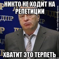 никто не ходит на репетиции хватит это терпеть