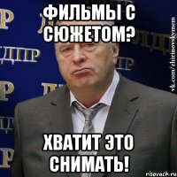 Фильмы с сюжетом? Хватит это снимать!