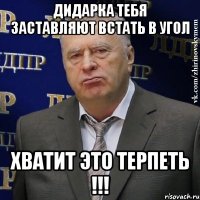 ДИДАРКА ТЕБЯ ЗАСТАВЛЯЮТ ВСТАТЬ В УГОЛ ХВАТИТ ЭТО ТЕРПЕТЬ !!!