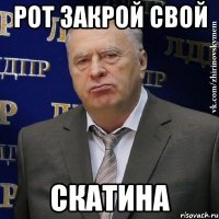 рот закрой свой скатина