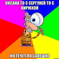 оксана то с сергуней то с кирюхой но течет по сапешке