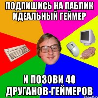 Подпишись на паблик Идеальный геймер И позови 40 друганов-геймеров