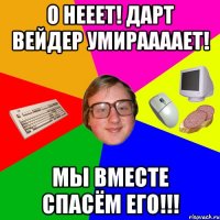 О нееет! Дарт вейдер умираааает! Мы вместе спасём его!!!