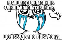 Реакція одгокласників, якщо класна говорить, що не буде якогось уроку*