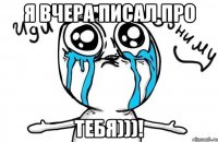 Я вчера писал про ТЕБЯ)))!