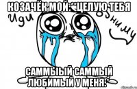 Козачёк мой:**целую тебя саммыый саммый любимый у меня:*