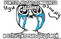 Учитель не дал домашнего задания И отпустил раньше домой