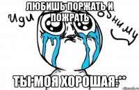 Любишь поржать и пожрать Ты моя хорошая:**