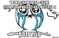 vaime chamovida chemi cxovreba tvalebs arc vujereb :( bozi viyo