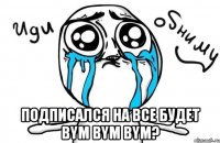  Подписался на все будет bym bym bym?