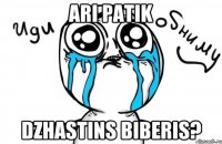 ARI PATIK DZHASTINS BIBERIS?