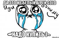 Да это же белый Alpen Gold надо купить )