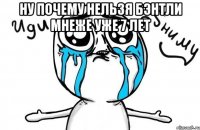 ну почему нельзя бэнтли мнеже уже 7 лет 