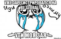 УЖЕ ЗАРЕГИСТРИРОВАЛСЯ НА Be GLOBAL? УТИ МОЯ ЗАЯ