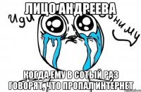 Лицо Андреева когда ему в сотый раз говорят, что пропал интернет