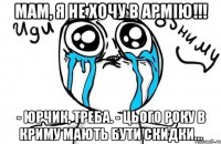 мам, я не хочу в армію!!! - Юрчик, треба. - Цього року в Криму мають бути скидки...