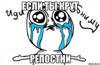 Если ты крут репостни