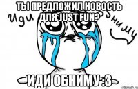 Ты предложил новость для Just Fun? Иди обниму :3