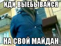 Иди выебывайся на свой майдан