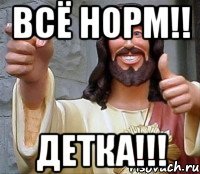 всё норм!! Детка!!!