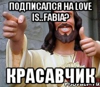 подписался на love is..FABIA? красавчик