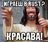 Играеш в Rust ? Красава!