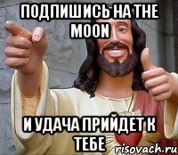 подпишись на The moon и удача прийдет к тебе