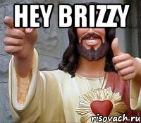 HEY Brizzy 