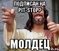 Подписан на Pit-Stop? Молдец