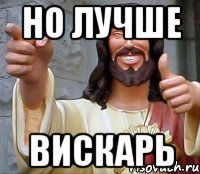 но лучше вискарь