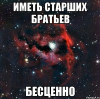 Иметь старших братьев БЕСЦЕННО