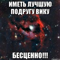 Иметь лучшую подругу Вику БЕСЦЕННО!!!