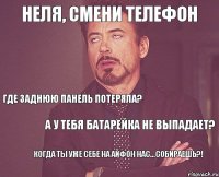 Неля, смени телефон Где заднюю панель потеряла? А у тебя батарейка не выпадает? Когда ты уже себе на айфон нас...собираешь?!