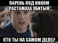 парень под ником "растамаха убитый" кто ты на самом деле?