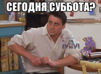 Сегодня суббота? 