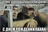 ГЛЯНЬ У ЭТОГО БОЛЬШОГО ПИЗДЮКА ДНЮХА!!! НАДО ПОЗДРАВИТЬ ЕГО!!! С ДНЕМ РОЖДЕНИЯ ПАХАН