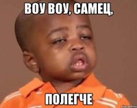 воу воу, самец, полегче