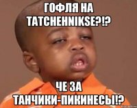 Гофля на Тatchehnikse?!? Че за танчики-пикинесы!?